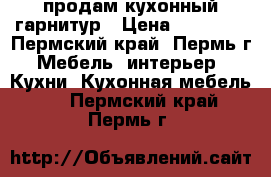 продам кухонный гарнитур › Цена ­ 16 000 - Пермский край, Пермь г. Мебель, интерьер » Кухни. Кухонная мебель   . Пермский край,Пермь г.